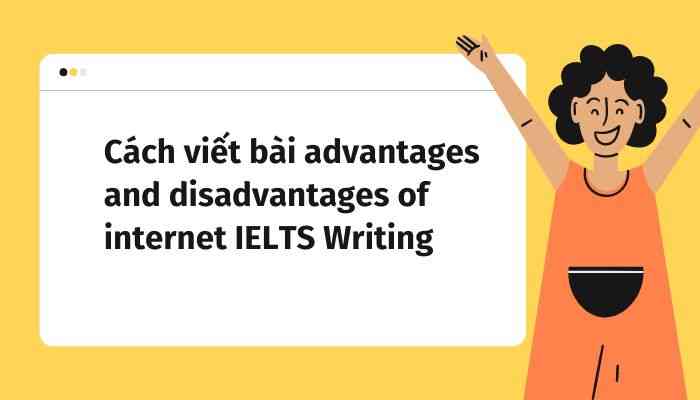 Cách viết bài Advantages and Disadvantages of Internet IELTS Writing