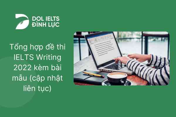 Tổng hợp đề thi IELTS Writing 2022 kèm bài mẫu (cập nhật liên tục)