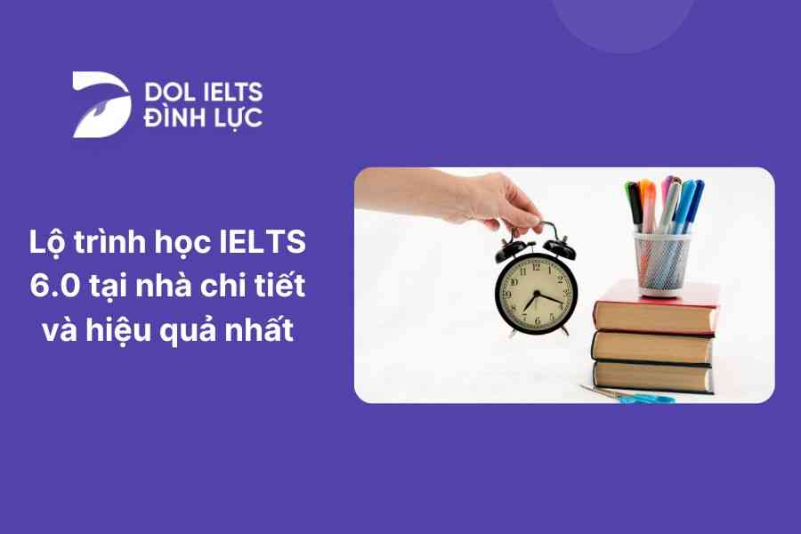 Lộ trình học IELTS 6.0 tại nhà chi tiết và hiệu quả nhất